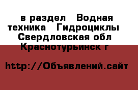  в раздел : Водная техника » Гидроциклы . Свердловская обл.,Краснотурьинск г.